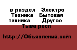  в раздел : Электро-Техника » Бытовая техника »  » Другое . Тыва респ.